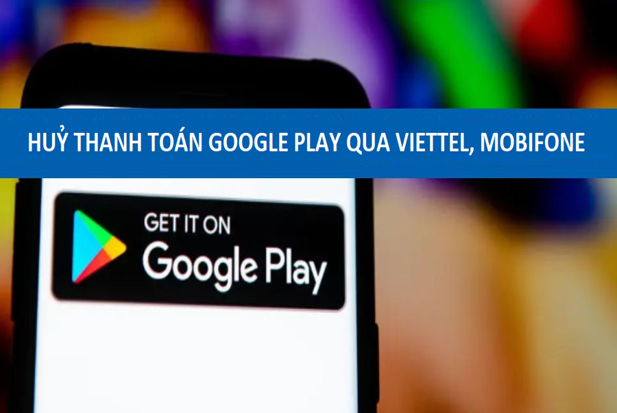 Cách Hủy thanh toán Google Play qua Viettel, MobiFone – https://thomaygiat.com